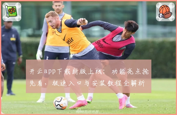 开云app下载新版上线：功能亮点抢先看，极速入口与安装教程全解析