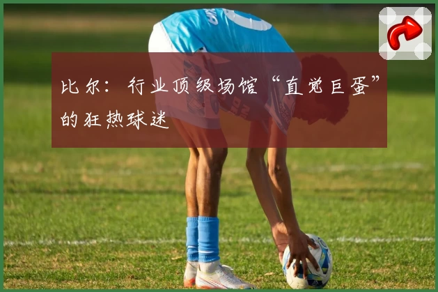 比尔：行业顶级场馆“直觉巨蛋”的狂热球迷