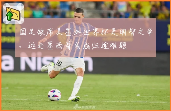 国足缺席美墨加世界杯是明智之举，远赴墨西哥或成归途难题