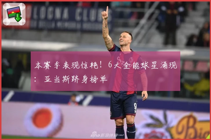 本赛季表现惊艳！6大全能球星涌现：亚当斯跻身榜单