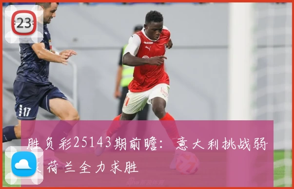 胜负彩25143期前瞻:意大利挑战弱旅 荷兰全力求胜