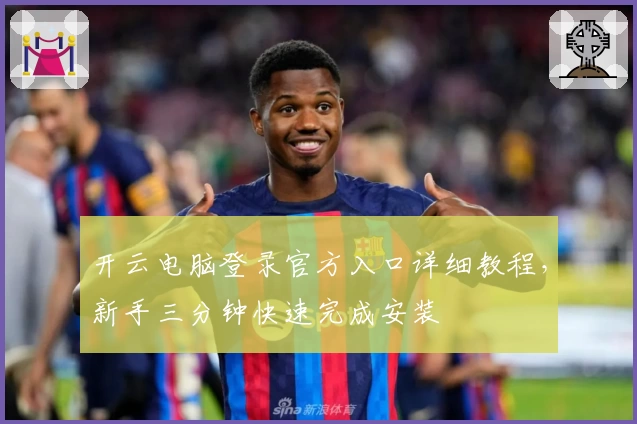 开云电脑登录官方入口详细教程，新手三分钟快速完成安装