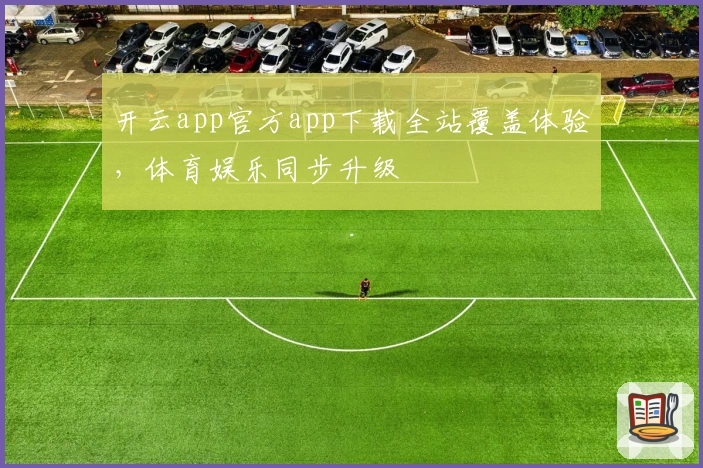 开云app官方app下载全站覆盖体验，体育娱乐同步升级