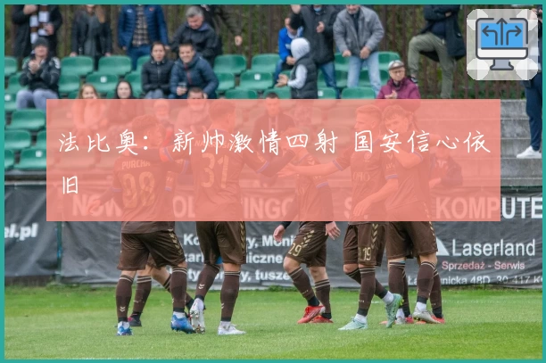 法比奥:新帅激情四射 国安信心依旧
