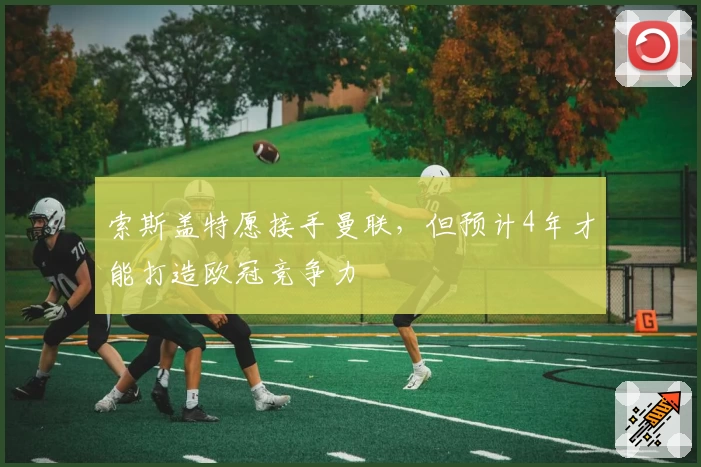 索斯盖特愿接手曼联，但预计4年才能打造欧冠竞争力
