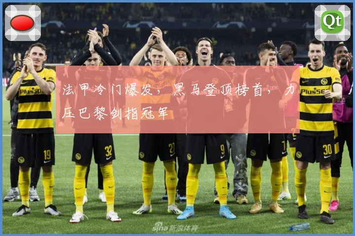 法甲冷门爆发,黑马登顶榜首,力压巴黎剑指冠军