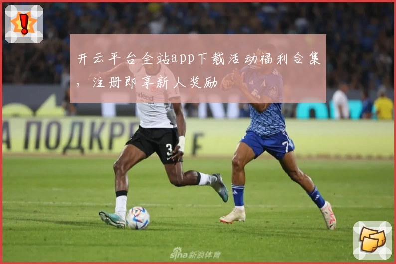 开云平台全站app下载活动福利合集，注册即享新人奖励