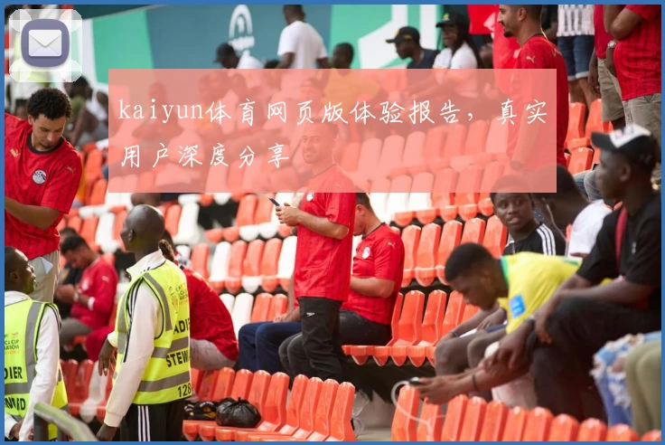 kaiyun体育网页版体验报告，真实用户深度分享