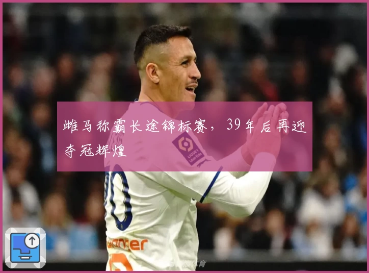 雌马称霸长途锦标赛，39年后再迎夺冠辉煌