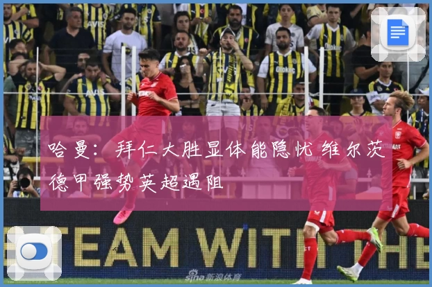 哈曼：拜仁大胜显体能隐忧 维尔茨德甲强势英超遇阻