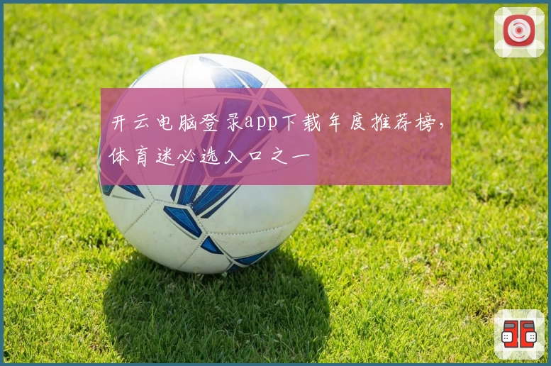 开云电脑登录app下载年度推荐榜，体育迷必选入口之一