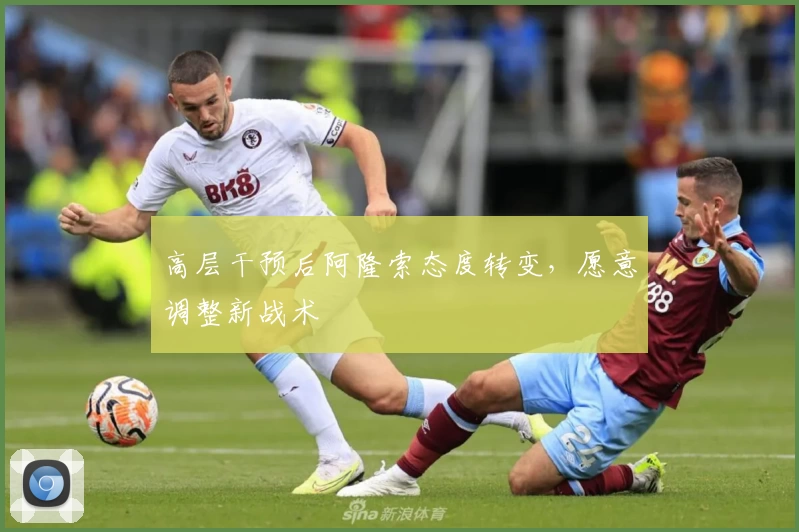 高层干预后阿隆索态度转变，愿意调整新战术