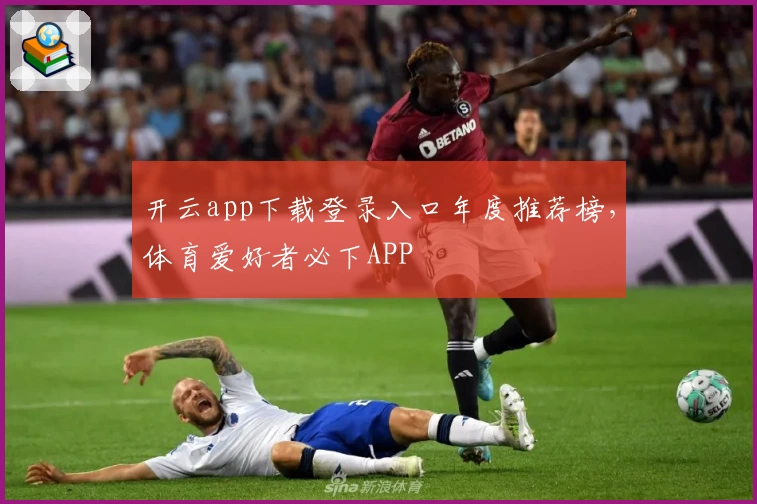 开云app下载登录入口年度推荐榜，体育爱好者必下APP