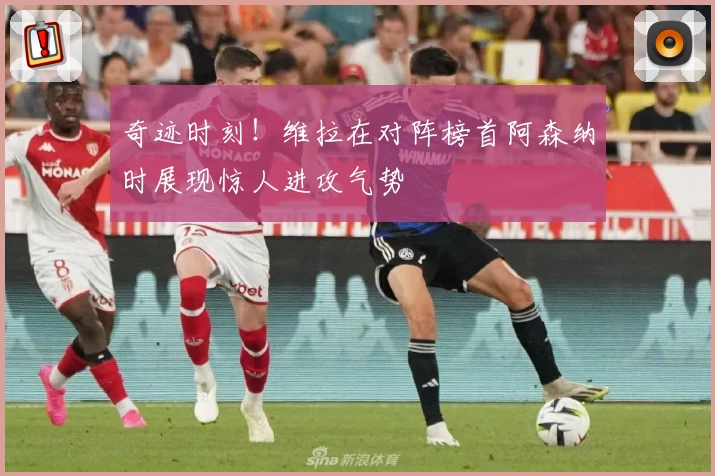 奇迹时刻！维拉在对阵榜首阿森纳时展现惊人进攻气势