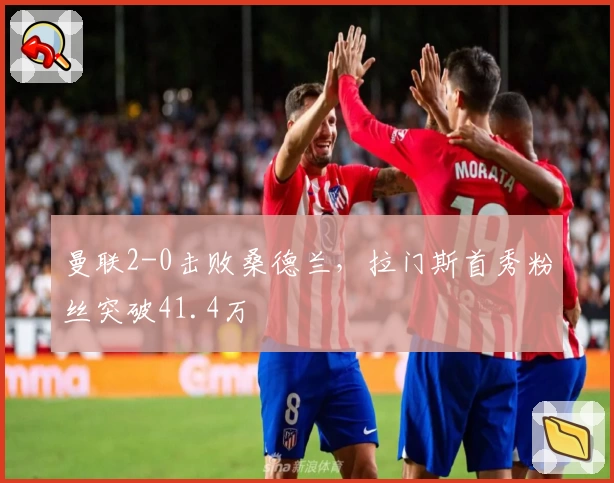 曼联2-0击败桑德兰,拉门斯首秀粉丝突破41.4万