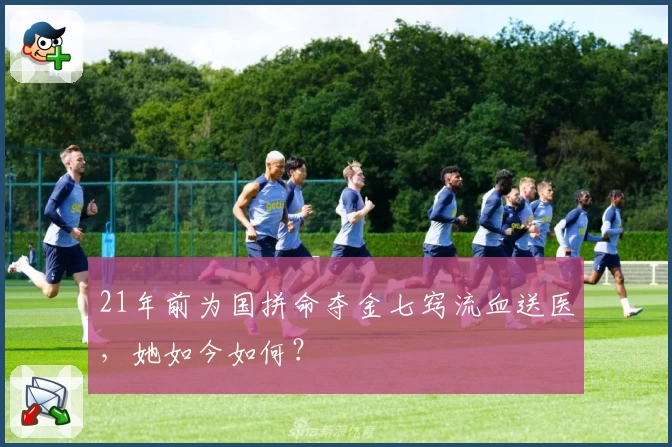 21年前为国拼命夺金七窍流血送医，她如今如何？